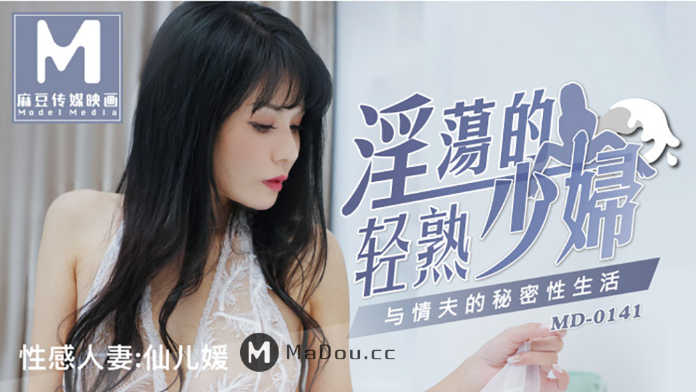 md0141-淫荡的轻熟少妇-仙儿媛/